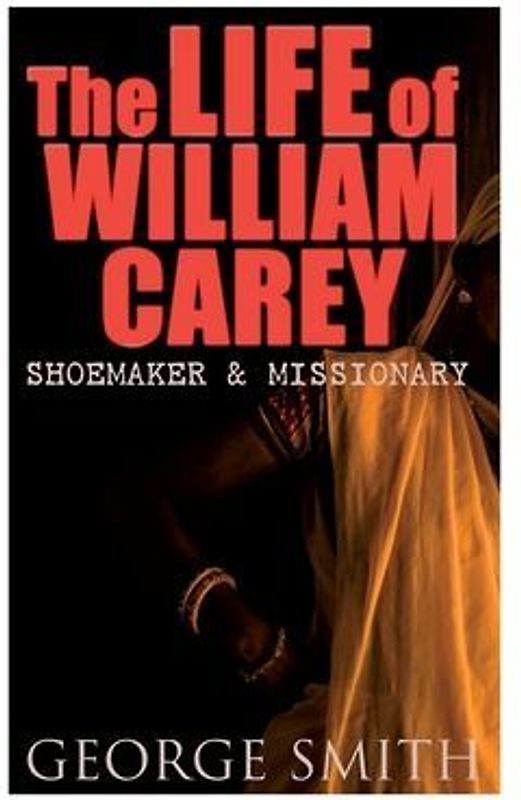 The Life of William Carey, Shoemaker & Missionary