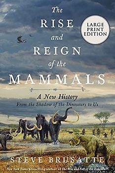 The Rise and Reign of the Mammals: A New History, from the Shadow of the Dinosaurs to Us