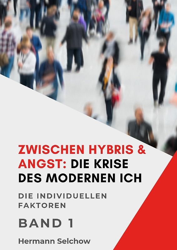 Zwischen Hybris & Angst: Die Krise des modernen Ich Band I