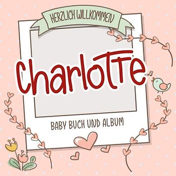 Herzlich Willkommen Charlotte - Baby Buch und Album: Personalisiertes Babybuch und Babyalbum, Geschenk zu Schwangerschaft und Geburt, Baby Name auf dem Cover