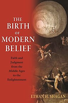 The Birth of Modern Belief: Faith and Judgment from the Middle Ages to the Enlightenment