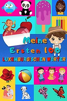 Meine ersten 100 Luxemburgischen Wörter: Luxemburgisch lernen für Kinder von 2 - 6 Jahren, Babys, Kindergarten | Bilderbuch : 100 schöne farbige Bilder mit Luxemburgischen und Deutschen Wörtern