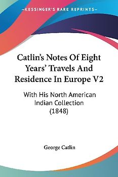 Catlin's Notes Of Eight Years' Travels And Residence In Europe V2