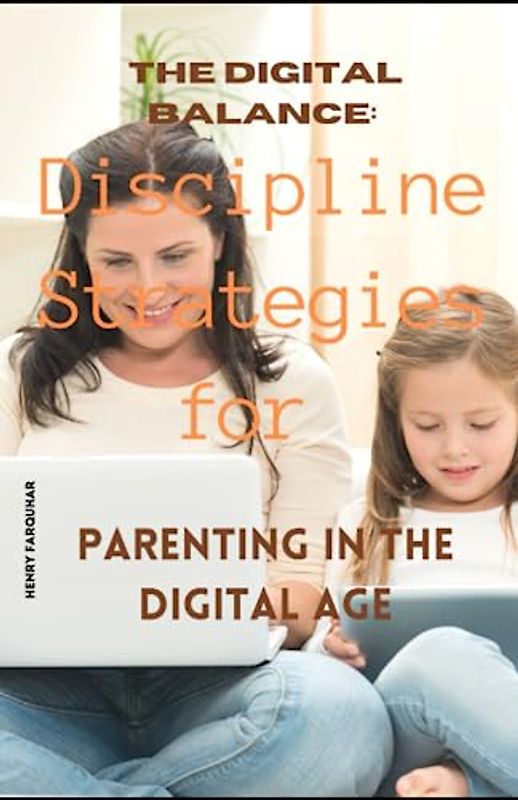 The Digital Balance: Discipline Strategies for Parenting in the Digital Age: Nurturing Healthy Habits, Building Digital Resilience, and Fostering Meaningful Connections, 163 pages paperback book...