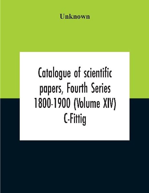 Catalogue Of Scientific Papers, Fourth Series 1800-1900 (Volume Xiv) C-Fittig