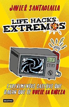 Life hacks extremos : experimentos caseros que harán que te vuele la cabeza