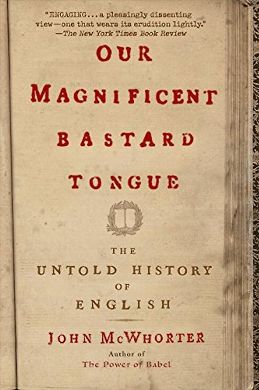 Our Magnificent Bastard Tongue: The Untold History of English - McWhorter, John