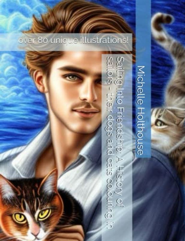 Sailing Into Friendship: A History of sailors - their dogs and cats colouring in: over 80 unique illustrations!