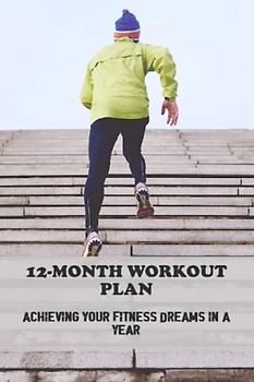 12-Month Workout Plan: Achieving Your Fitness Dreams In A Year