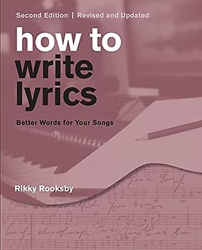 How to Write Lyrics: Better Words for Your Songs, Second Edition, Revised and Updated