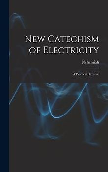 New Catechism of Electricity; a Practical Treatise