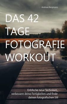 Das 42 Tage Fotografie Workout: Entdecke neue Techniken, verbessere deine Fertigkeiten und finde deinen fotografischen Stil in 42 Tagen