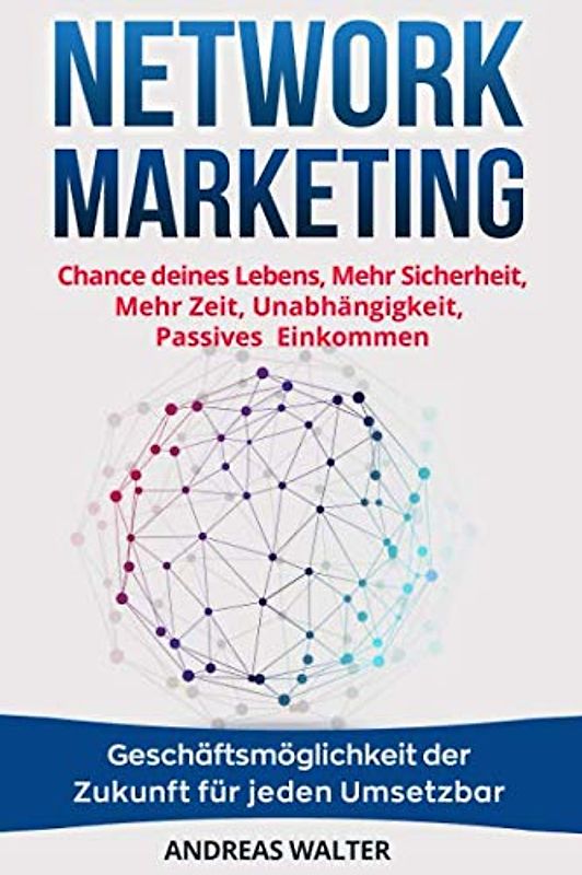 Network Marketing: Chance deines Lebens, Mehr Sicherheit, Mehr Zeit, Unabhängigkeit, Passives Einkommen Geschäftsmöglichkeit der Zukunft für jeden Umsetzbar