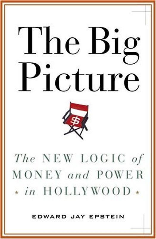 The Big Picture: The New Logic of Money and Power in Hollywood - Epstein, Edward Jay