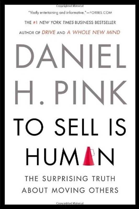 To Sell Is Human: The Surprising Truth About Moving Others - Pink, Daniel H.