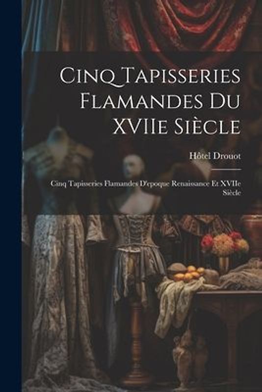 Cinq tapisseries flamandes du XVIIe siècle; cinq tapisseries flamandes d'epoque Renaissance et XVIIe siècle
