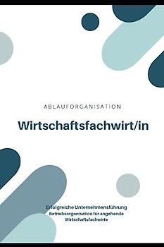 Wirtschaftsfachwirt/in - ABLAUFORGANISATION: Erfolgreiche Unternehmensführung - Betriebsorganisation für angehende Wirtschaftsfachwirte