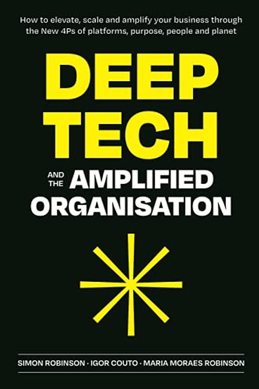 Deep Tech and the Amplified Organisation: How to elevate, scale and amplify your business through the New 4Ps of platforms, purpose, people and planet