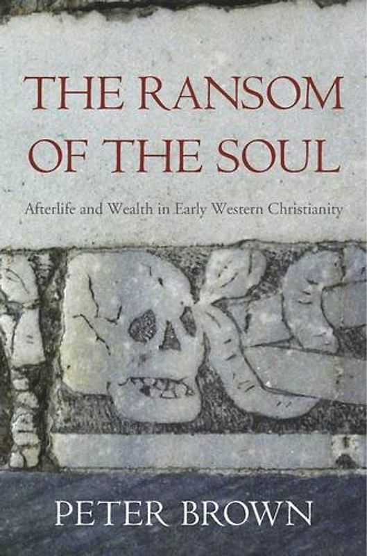 The Ransom of the Soul: Afterlife and Wealth in Early Western Christianity - Brown, Peter