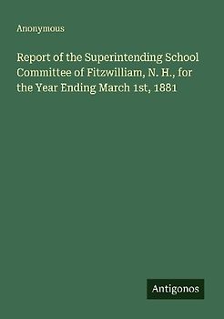 Report of the Superintending School Committee of Fitzwilliam, N. H., for the Year Ending March 1st, 1881