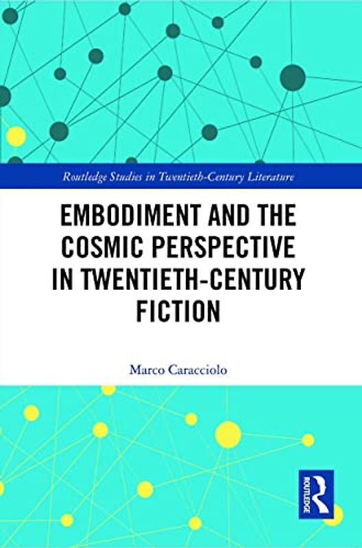 Embodiment and the Cosmic Perspective in Twentieth-Century Fiction (Routledge Studies in Twentieth-century Literature)