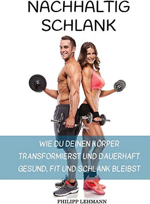 Nachhaltig Schlank: Wie du deinen Körper transformierst und dauerhaft gesund, fit und schlank bleibst