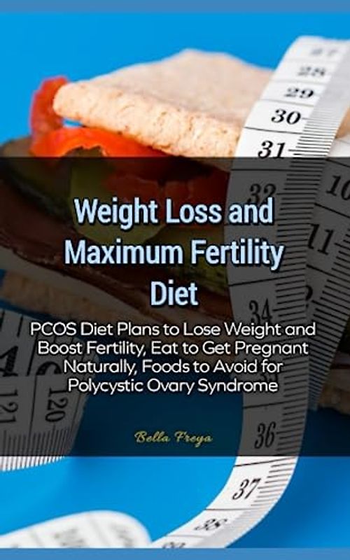 Weight Loss and Maximum Fertility Diet: PCOS Diet Plans to Lose Weight and Boost Fertility, Eat to Get Pregnant Naturally, Foods to Avoid for Polycystic Ovary Syndrome