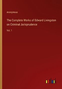 The Complete Works of Edward Livingston on Criminal Jurisprudence