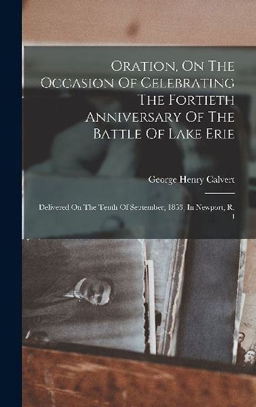 Oration, On The Occasion Of Celebrating The Fortieth Anniversary Of The Battle Of Lake Erie: Delivered On The Tenth Of September, 1853, In Newport, R.
