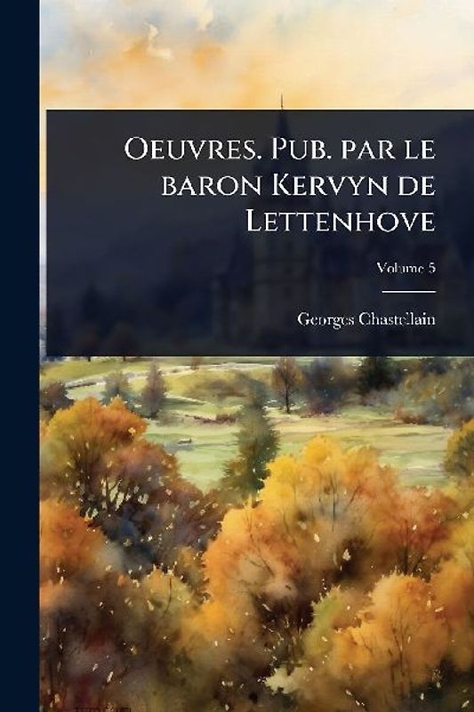 Oeuvres. Pub. par le baron Kervyn de Lettenhove