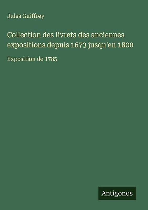 Collection des livrets des anciennes expositions depuis 1673 jusqu'en 1800