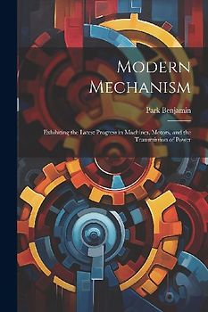 Modern Mechanism: Exhibiting the Latest Progress in Machines, Motors, and the Transmission of Power
