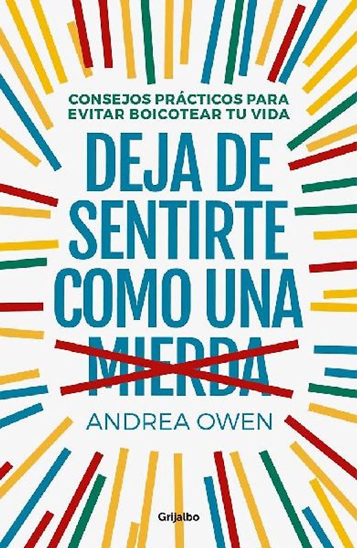 Deja de sentirte como una mierda : consejos prácticos para evitar boicotear tu vida