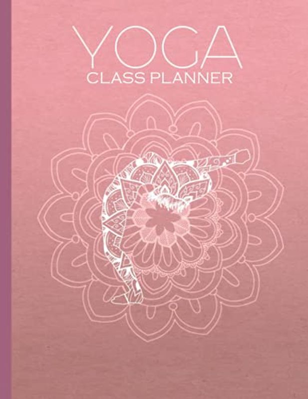 Yoga Class Planner: The Perfect Yoga Teacher Journal and Log Book. Make Your Yoga Lesson Plans With Ease.