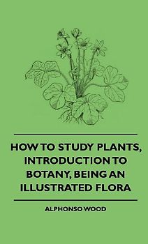 How to Study Plants, Introduction to Botany, Being an Illustrated Flora