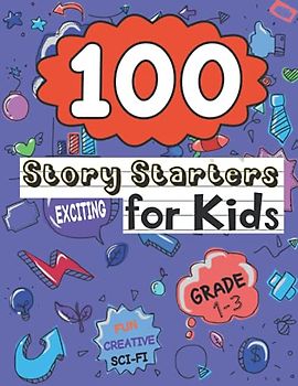 100 Story Starters for Kids Grades 1-3: Creative, Fun, Fantasy, Adventure, and Exciting Writing Prompts for Little Kids