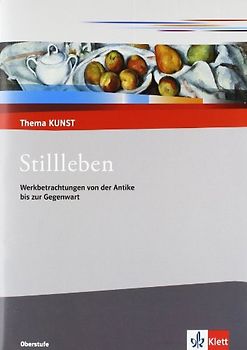 Stillleben. Werkbetrachtungen von der Antike bis zur Gegenwart. Themenheft Klasse 10-13