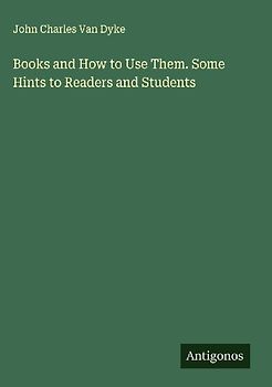 Books and How to Use Them. Some Hints to Readers and Students