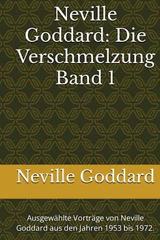 Neville Goddard - Die Verschmelzung - Band 1: Ausgewählte Vorträge von Neville Goddard aus den Jahren 1953 bis 1972. (Neville Goddard Vorträge in Deutsch, Band 1)
