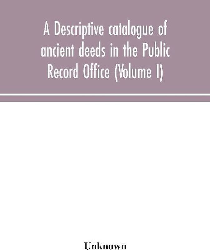 A Descriptive Catalogue Of Ancient Deeds In The Public Record Office (Volume I)