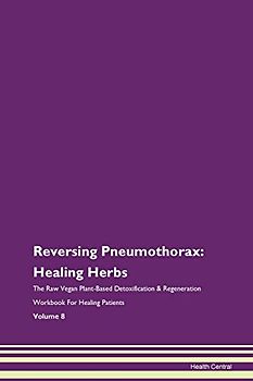 Reversing Pneumothorax: Healing Herbs The Raw Vegan Plant-Based Detoxification & Regeneration Workbook for Healing Patients. Volume 8