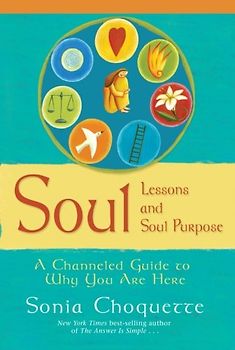 Soul Lessons and Soul Purpose: A Channeled Guide to Why You Are Here: A Channelled Guide to Why You Are Here - Sonia Choquette