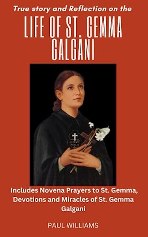 True Story and Reflection on the Life of St. Gemma Galgani: Includes Novena Prayers to St. Gemma, devotions and miracles of St. Gemma Galgani