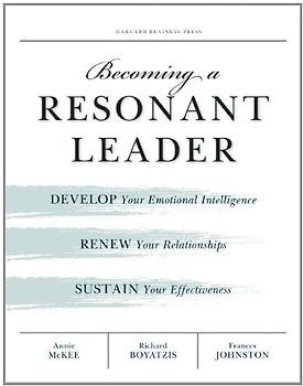 Becoming a Resonant Leader: Develop Your Emotional Intelligence, Renew Your Relationships, Sustain Your Effectiveness