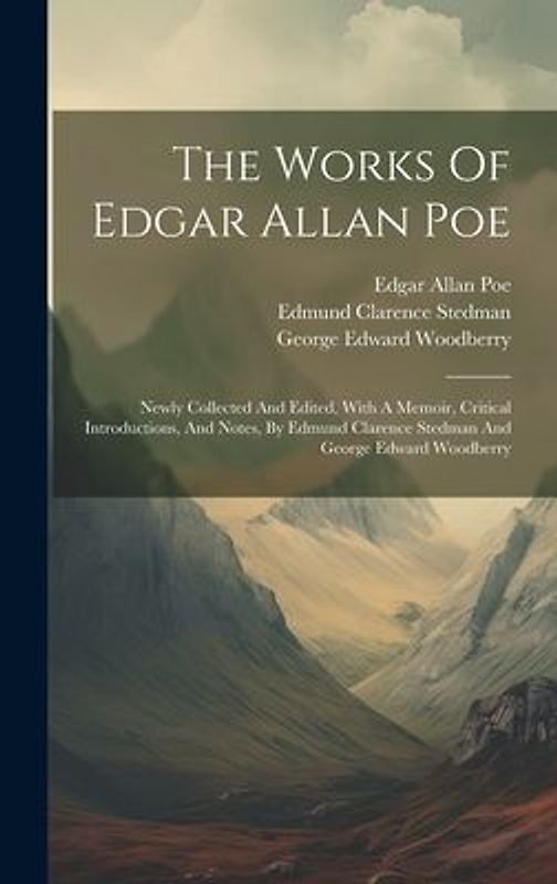 The Works Of Edgar Allan Poe: Newly Collected And Edited, With A Memoir, Critical Introductions, And Notes, By Edmund Clarence Stedman And George Ed