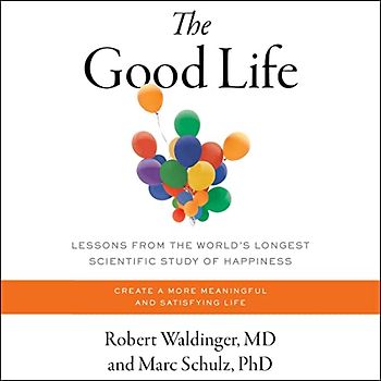 The Good Life: Lessons from the World's Longest Study of Happiness