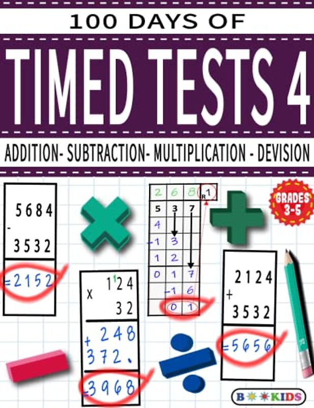 100 DAYS OF TIMED TESTS 4: ADDITION, SUBTRACTION,MULTIPLICATION and DEVISION: Math Drills, Practice Workbook,Reproducible Practice Problems, AGE (8-12),Grade (3-5)