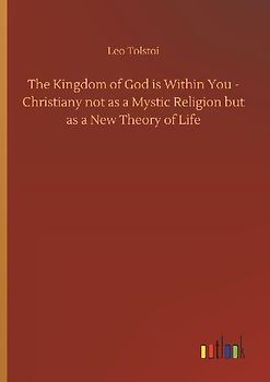 The Kingdom of God is Within You - Christiany not as a Mystic Religion but as a New Theory of Life