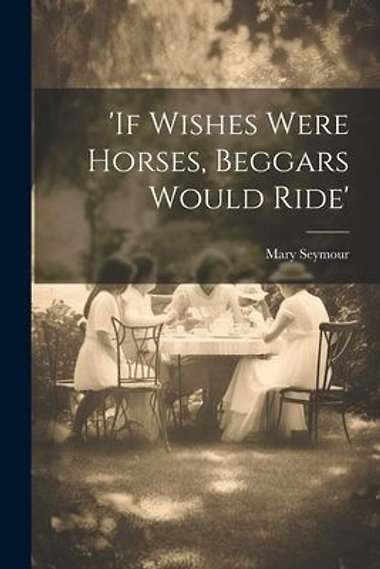 if Wishes Were Horses, Beggars Would Ride
