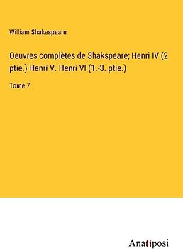 Oeuvres complètes de Shakspeare; Henri IV (2 ptie.) Henri V. Henri VI (1.-3. ptie.)